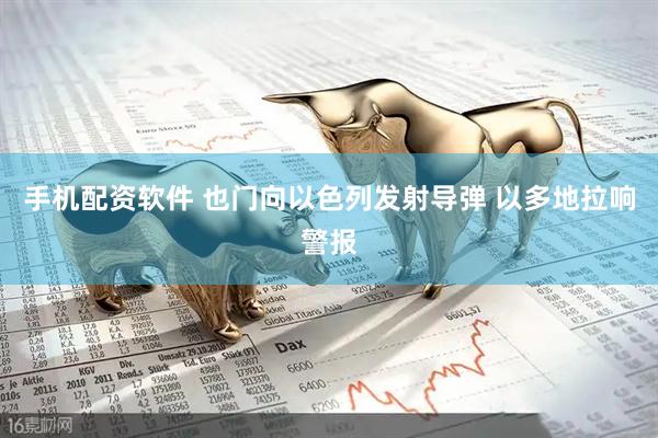 手机配资软件 也门向以色列发射导弹 以多地拉响警报