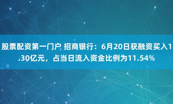股票配资第一门户 招商银行：6月20日获融资买入1.30亿元，占当日流入资金比例为11.54%