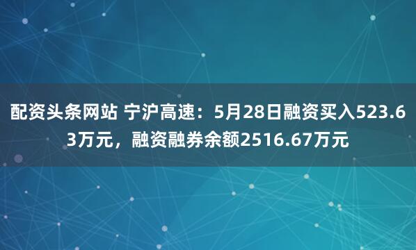 配资头条网站 宁沪高速：5月28日融资买入523.63万元，融资融券余额2516.67万元