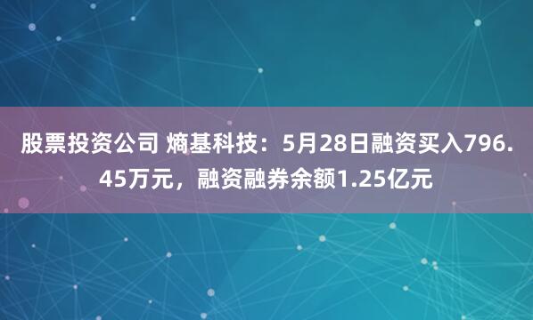 股票投资公司 熵基科技：5月28日融资买入796.45万元，融资融券余额1.25亿元