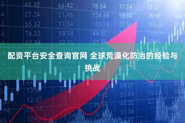 配资平台安全查询官网 全球荒漠化防治的经验与挑战