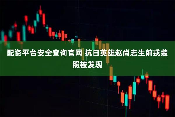 配资平台安全查询官网 抗日英雄赵尚志生前戎装照被发现