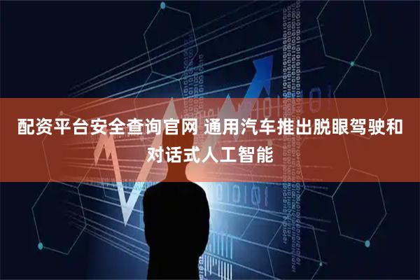配资平台安全查询官网 通用汽车推出脱眼驾驶和对话式人工智能