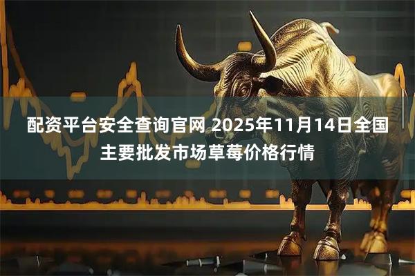 配资平台安全查询官网 2025年11月14日全国主要批发市场草莓价格行情