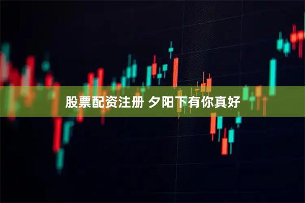 股票配资注册 夕阳下有你真好