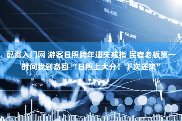 配资入门网 游客日照跨年遗失戒指 民宿老板第一时间找到寄回 “日照上大分！下次还来”
