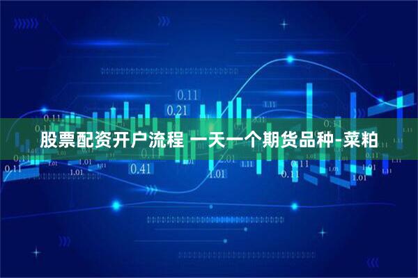 股票配资开户流程 一天一个期货品种-菜粕