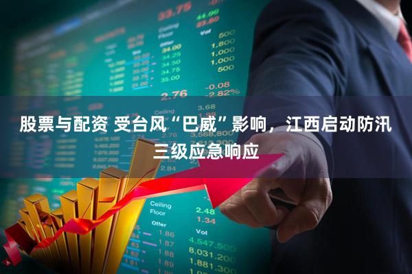 股票与配资 受台风“巴威”影响，江西启动防汛三级应急响应