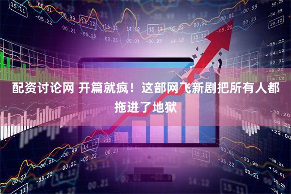 配资讨论网 开篇就疯！这部网飞新剧把所有人都拖进了地狱